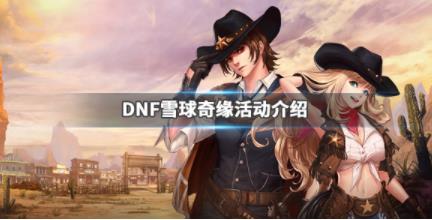 《DNF》雪球奇缘活动介绍 雪球奇缘怎么玩  